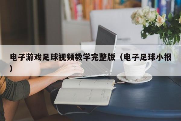 电子游戏足球视频教学完整版(电子足球小报)