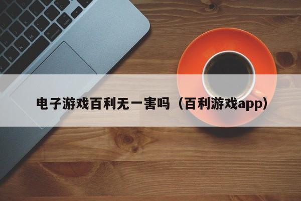 电子游戏百利无一害吗(百利游戏app)