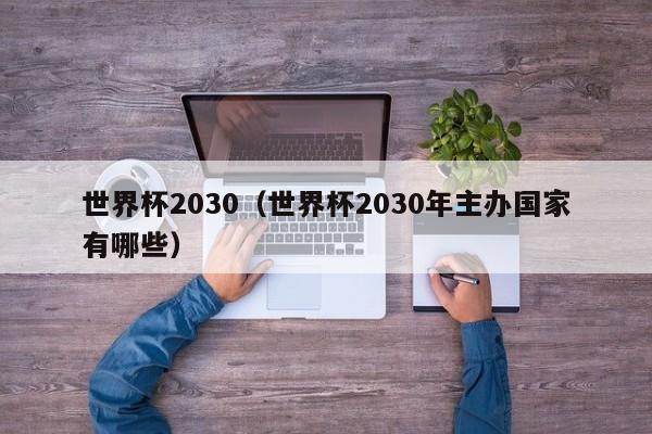 世界杯2030(世界杯2030年主办国家有哪些)