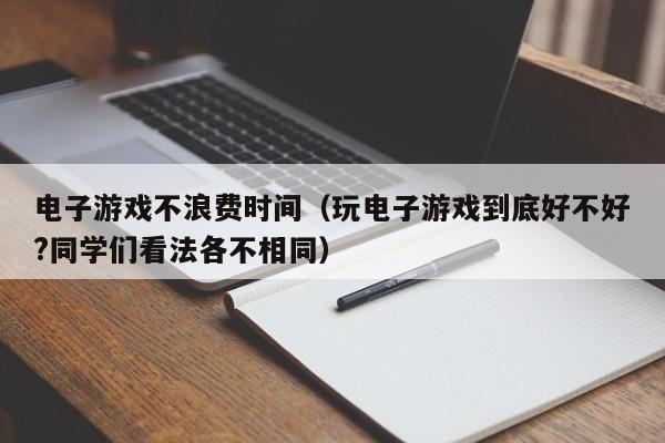 电子游戏不浪费时间(玩电子游戏到底好不好?同学们看法各不相同)