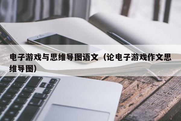 电子游戏与思维导图语文(论电子游戏作文思维导图)