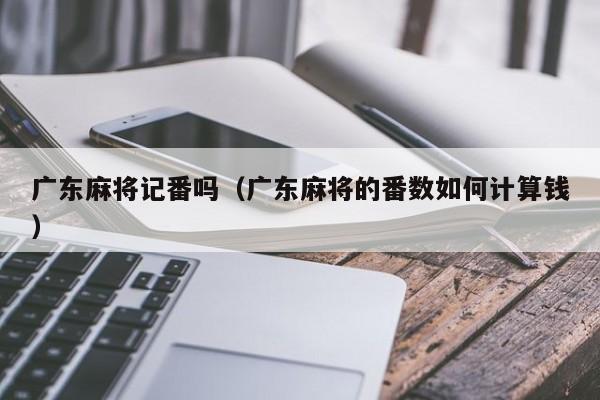 广东麻将记番吗(广东麻将的番数如何计算钱)