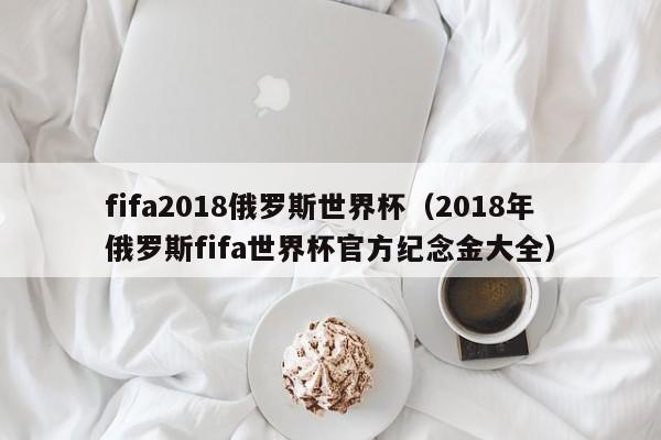 fifa2018俄罗斯世界杯(2018年俄罗斯fifa世界杯官方纪念金大全)
