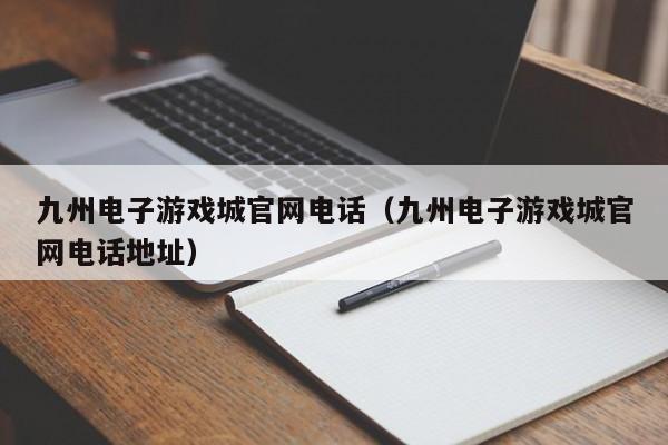 九州电子游戏城官网电话(九州电子游戏城官网电话地址)
